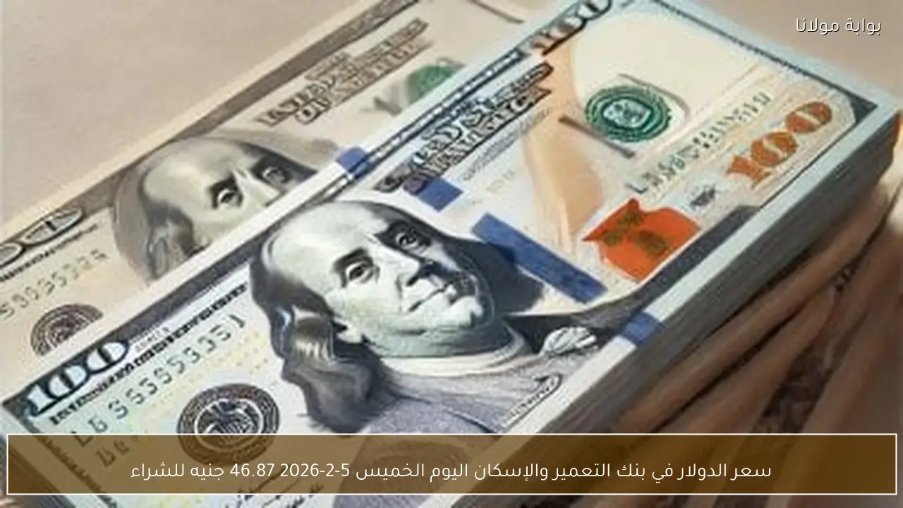 سعر الدولار في بنك التعمير والإسكان اليوم الخميس 5-2-2026 46.87 جنيه للشراء