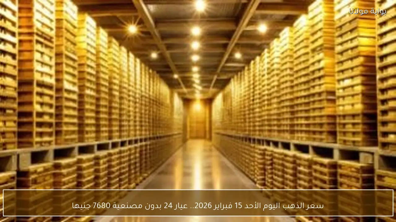 سعر الذهب اليوم الأحد 15 فبراير 2026.. عيار 24 بدون مصنعية 7680 جنيها
