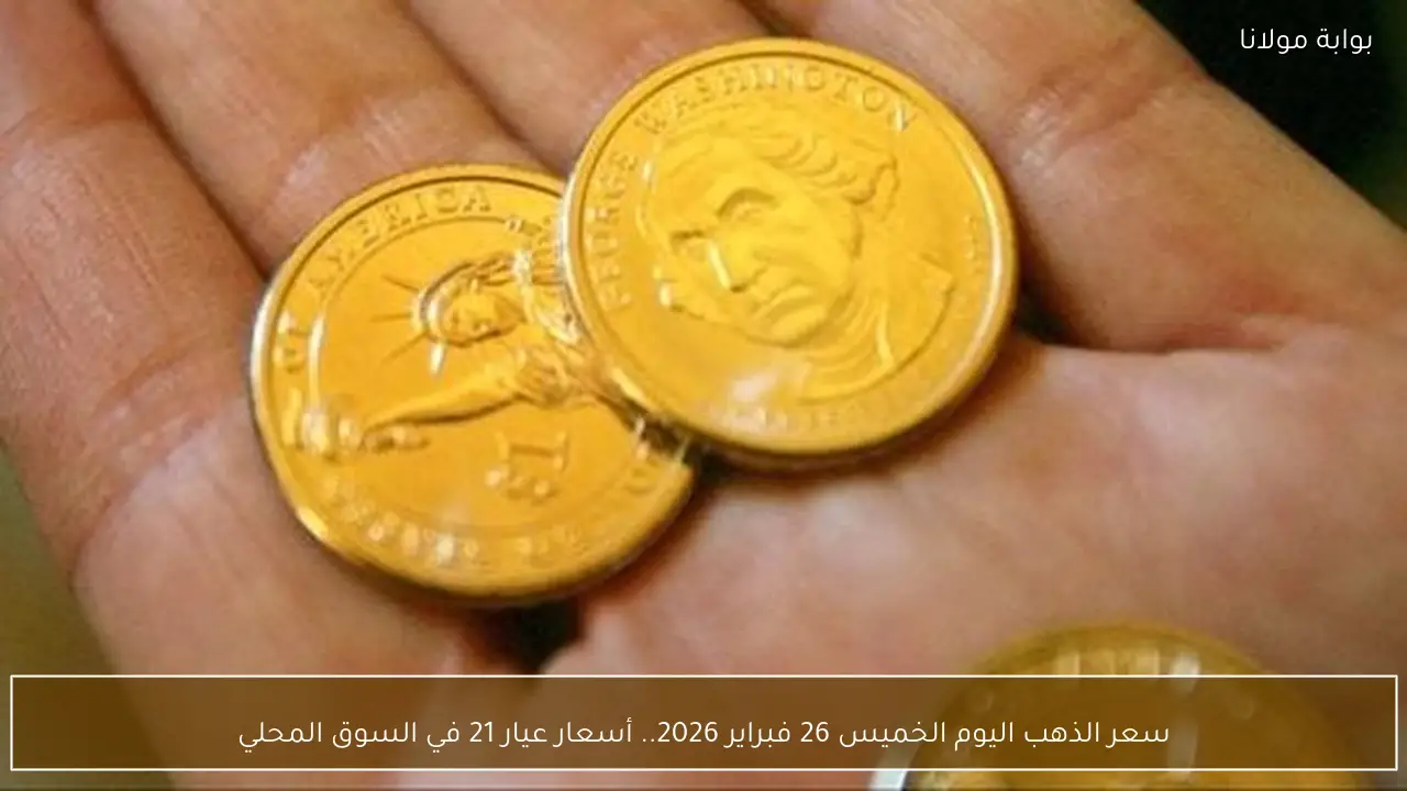 سعر الذهب اليوم الخميس 26 فبراير 2026.. أسعار عيار 21 في السوق المحلي