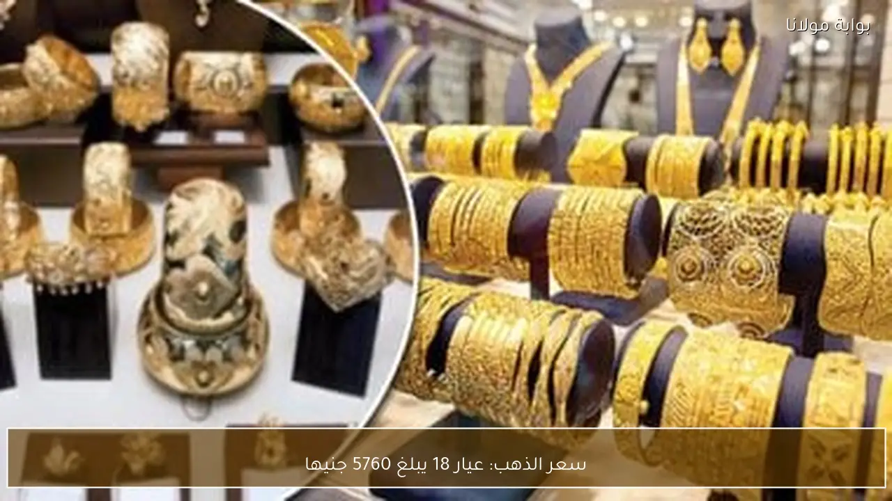 سعر الذهب: عيار 18 يبلغ 5760 جنيها
