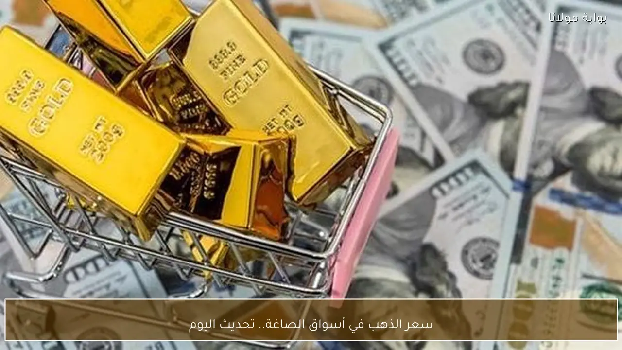 سعر الذهب في أسواق الصاغة.. تحديث اليوم
