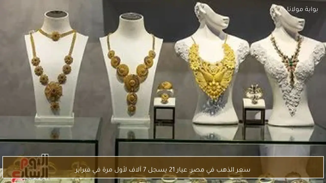 سعر الذهب في مصر: عيار 21 يسجل 7 آلاف لأول مرة في فبراير
