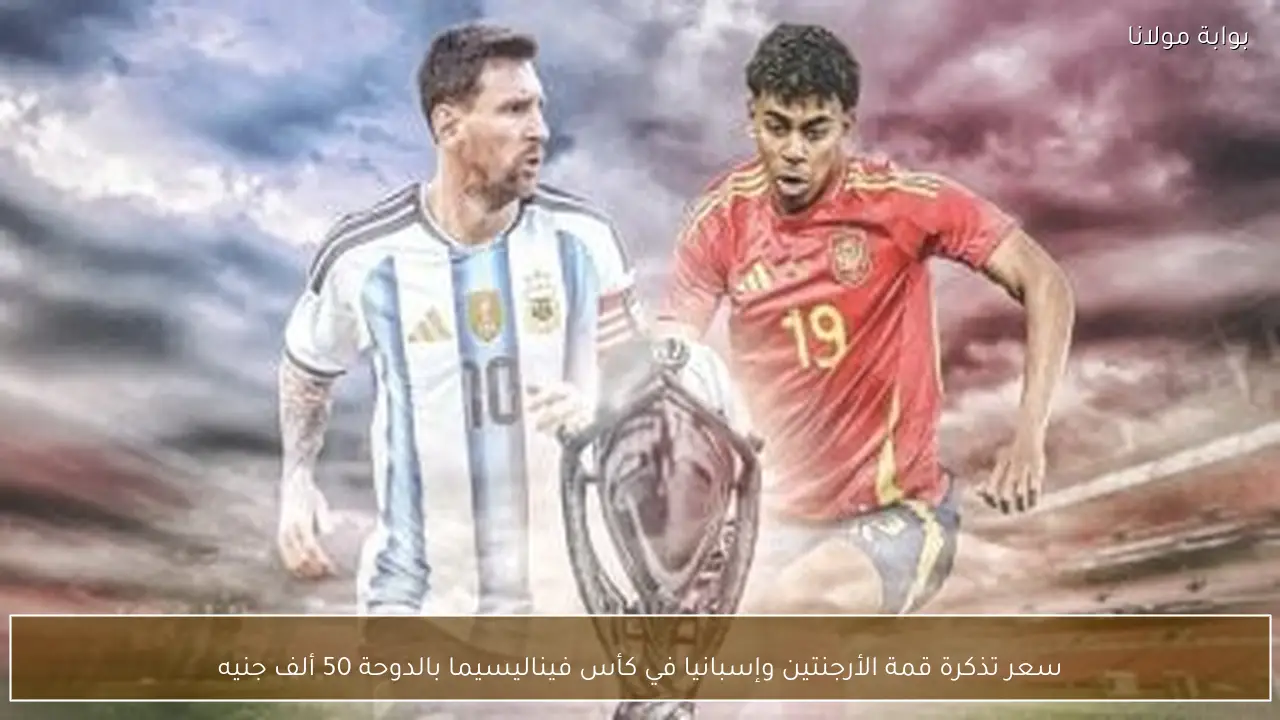 سعر تذكرة قمة الأرجنتين وإسبانيا في كأس فيناليسيما بالدوحة 50 ألف جنيه