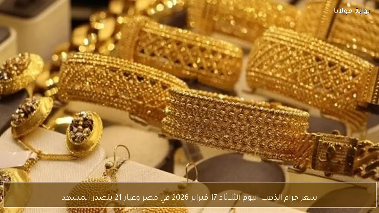 سعر جرام الذهب اليوم الثلاثاء 17 فبراير 2026 في مصر وعيار 21 يتصدر المشهد