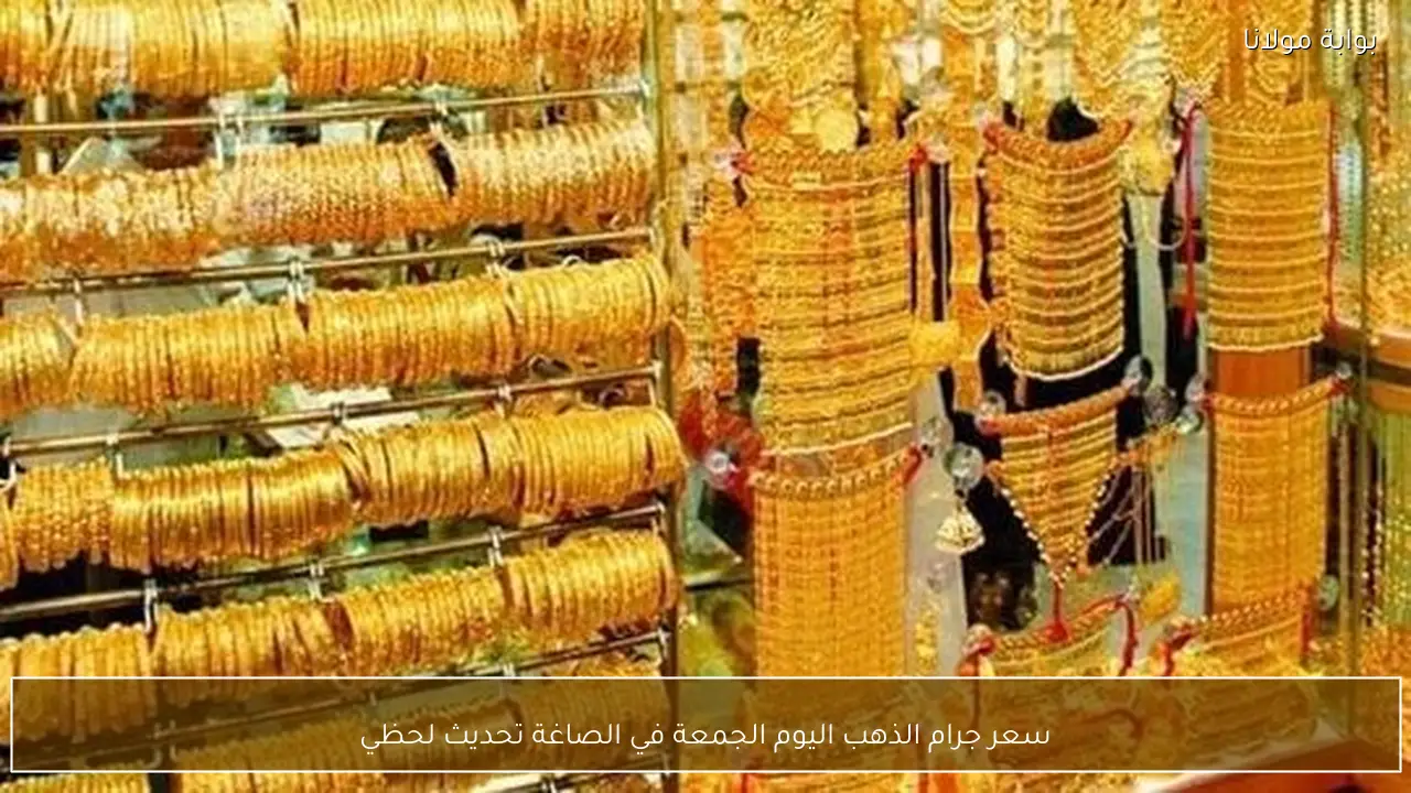 سعر جرام الذهب اليوم الجمعة في الصاغة تحديث لحظي