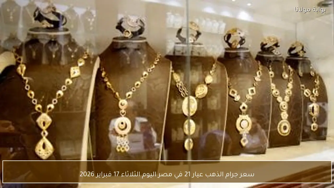 سعر جرام الذهب عيار 21 في مصر اليوم الثلاثاء 17 فبراير 2026