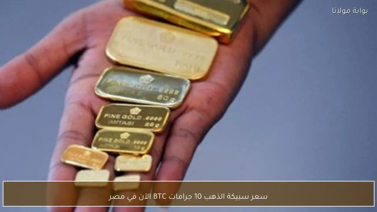 سعر سبيكة الذهب 10 جرامات BTC الآن في مصر