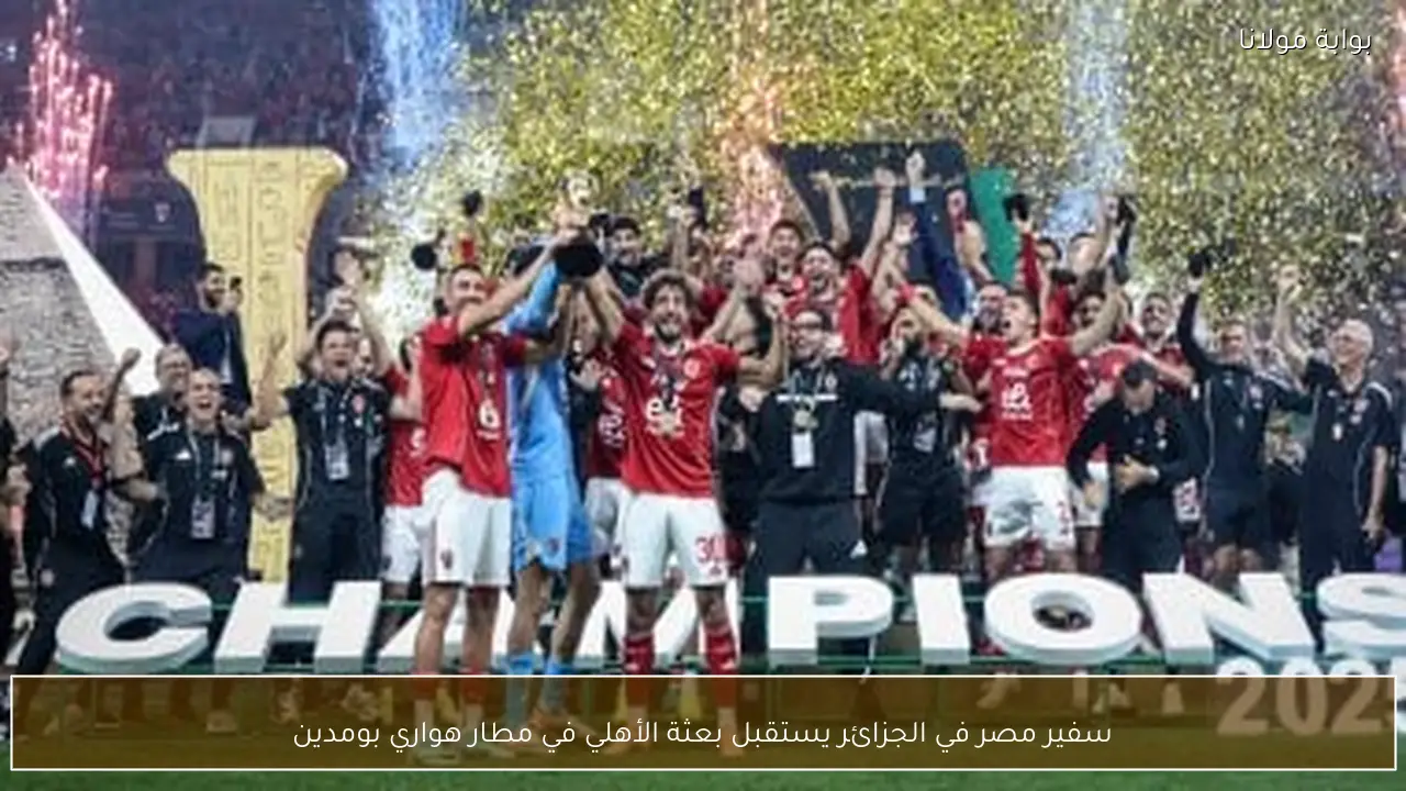 سفير مصر في الجزائر يستقبل بعثة الأهلي في مطار هواري بومدين