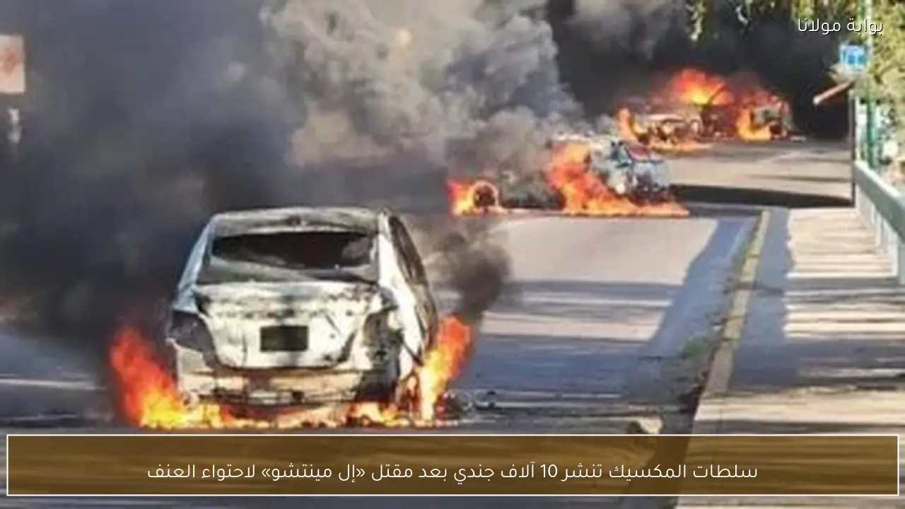 سلطات المكسيك تنشر 10 آلاف جندي بعد مقتل «إل مينتشو» لاحتواء العنف