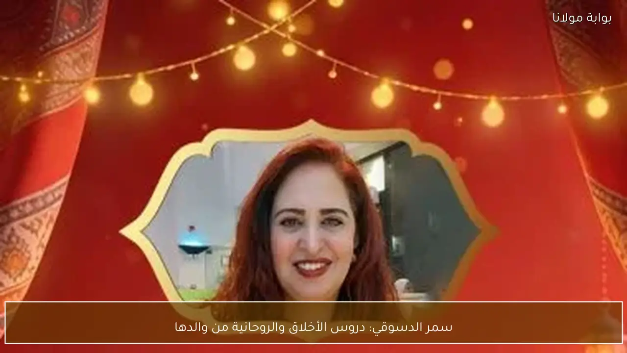 سمر الدسوقي: دروس الأخلاق والروحانية من والدها