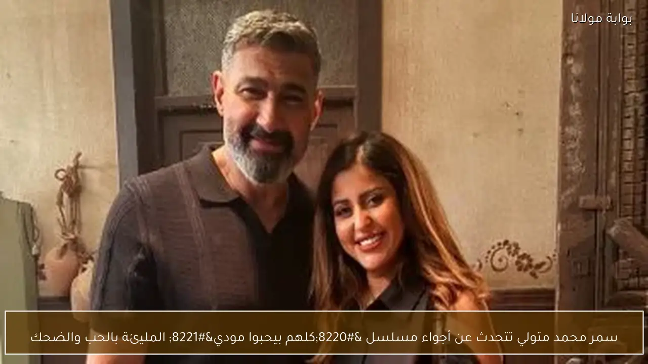 سمر محمد متولي تتحدث عن أجواء مسلسل “كلهم بيحبوا مودي” المليئة بالحب والضحك