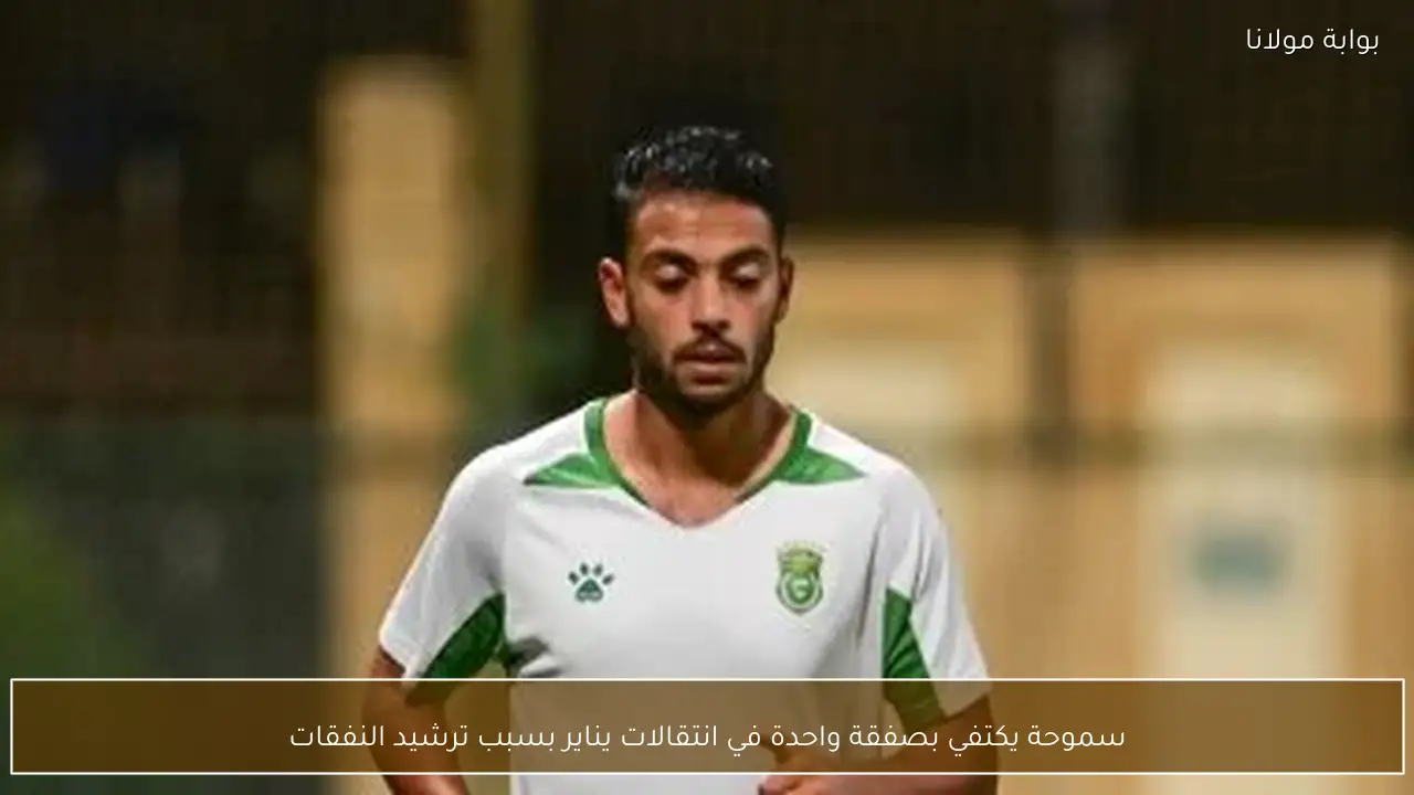 سموحة يكتفي بصفقة واحدة في انتقالات يناير بسبب ترشيد النفقات