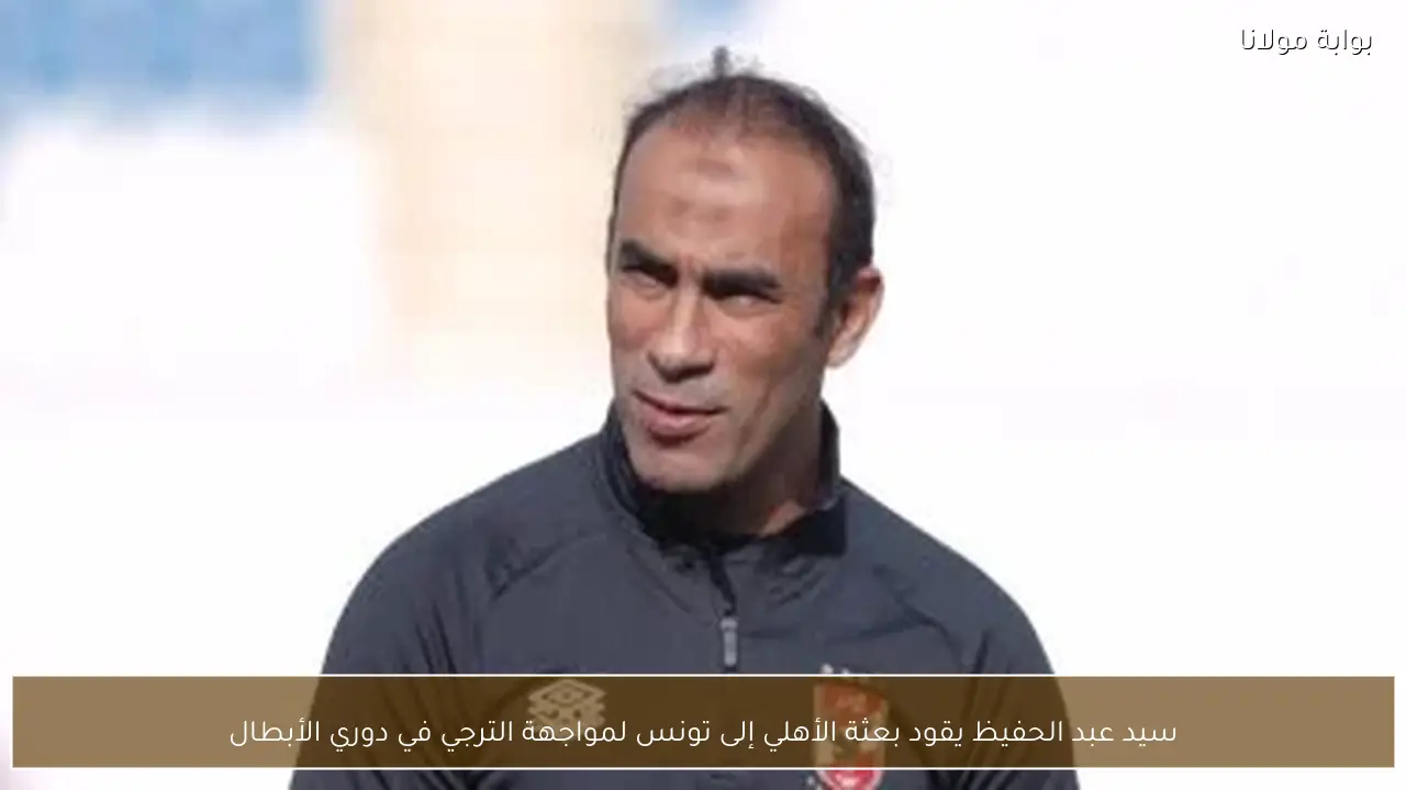 سيد عبد الحفيظ يقود بعثة الأهلي إلى تونس لمواجهة الترجي في دوري الأبطال
