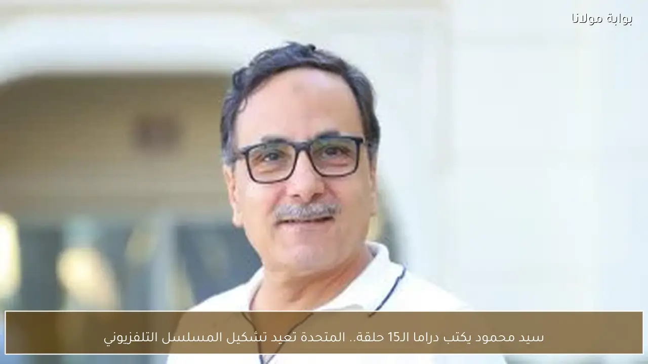 سيد محمود يكتب دراما الـ15 حلقة.. المتحدة تعيد تشكيل المسلسل التلفزيوني