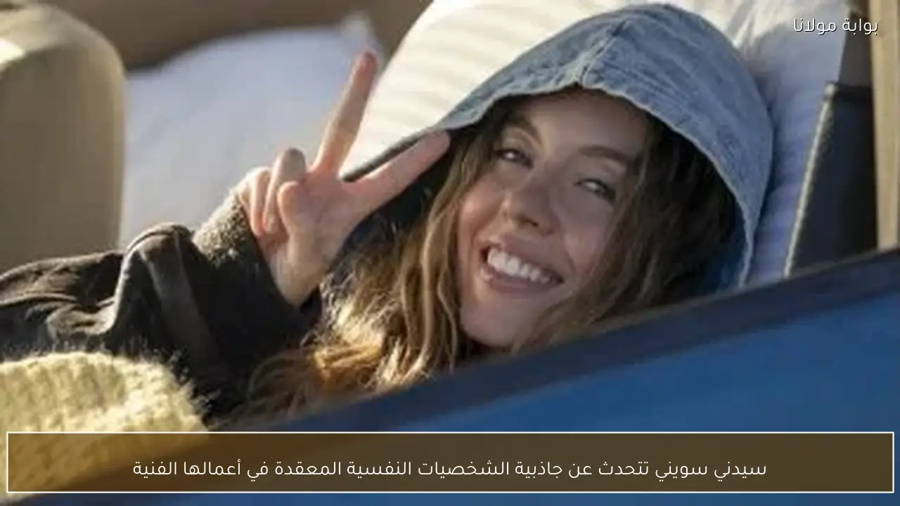 سيدني سويني تتحدث عن جاذبية الشخصيات النفسية المعقدة في أعمالها الفنية