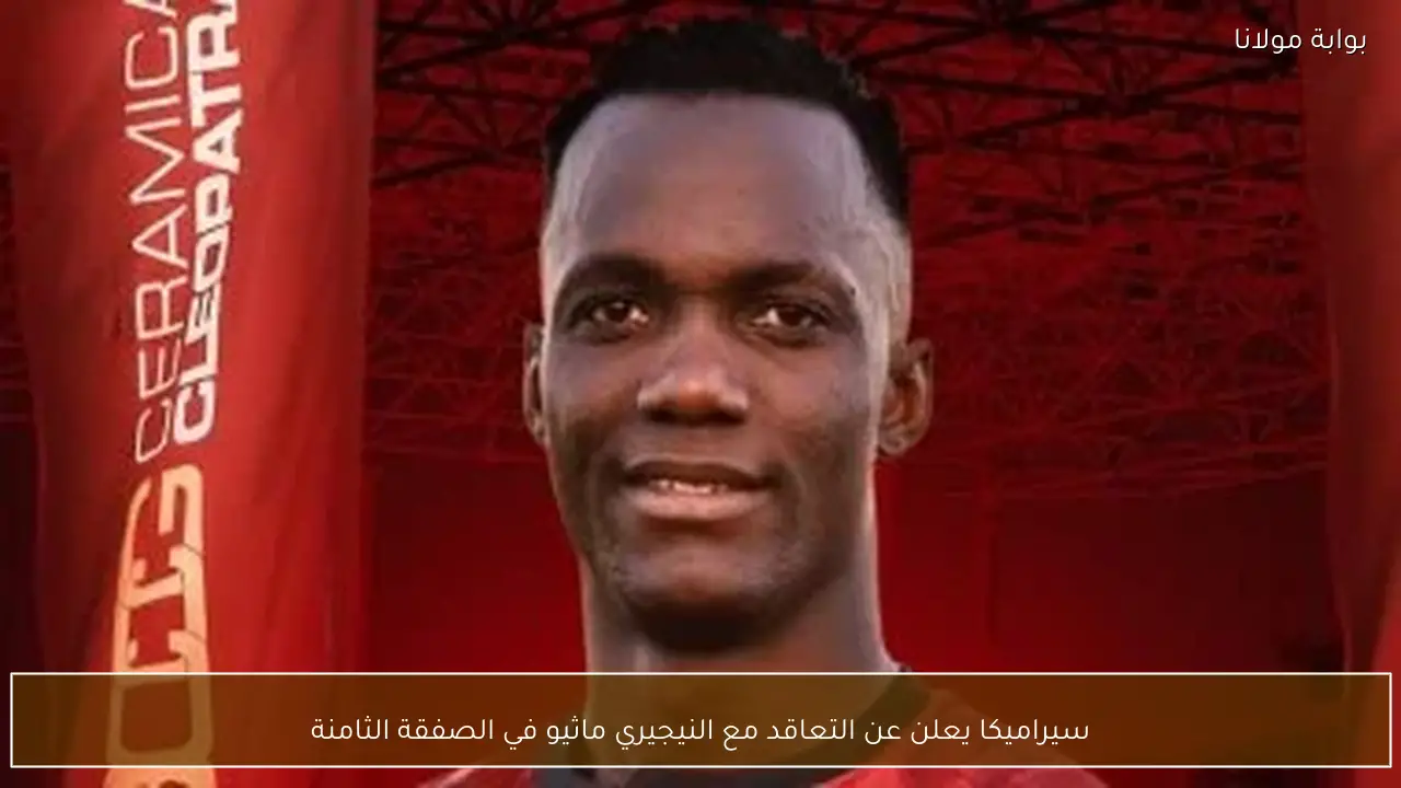 سيراميكا يعلن عن التعاقد مع النيجيري ماثيو في الصفقة الثامنة