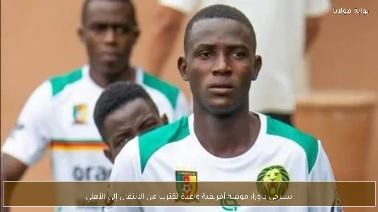 سيرجي داورا: موهبة أفريقية واعدة تقترب من الانتقال إلى الأهلي