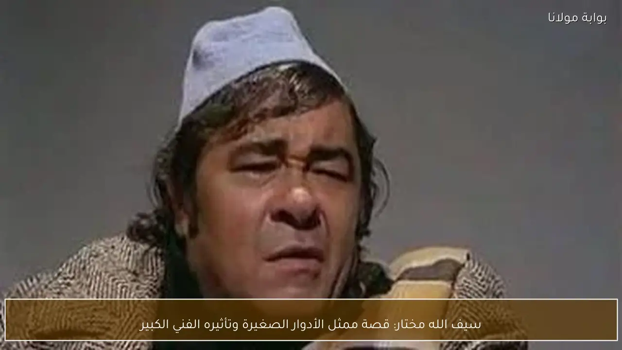 سيف الله مختار: قصة ممثل الأدوار الصغيرة وتأثيره الفني الكبير