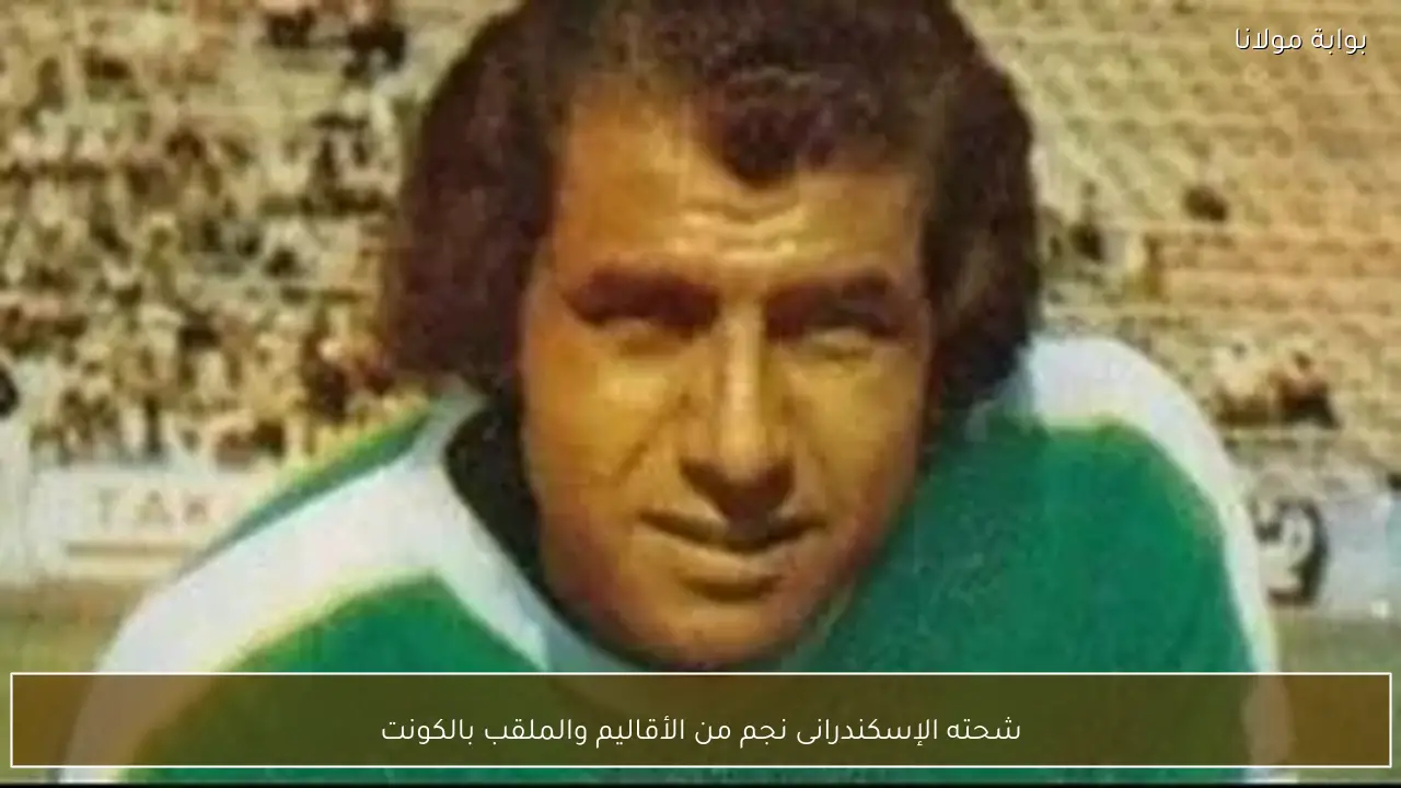 شحته الإسكندرانى نجم من الأقاليم والملقب بالكونت