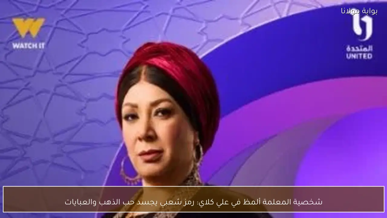 شخصية المعلمة ألمظ في علي كلاي: رمز شعبي يجسد حب الذهب والعبايات