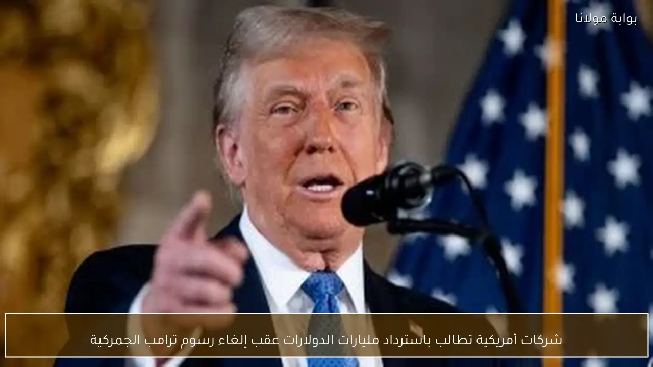 شركات أمريكية تطالب باسترداد مليارات الدولارات عقب إلغاء رسوم ترامب الجمركية