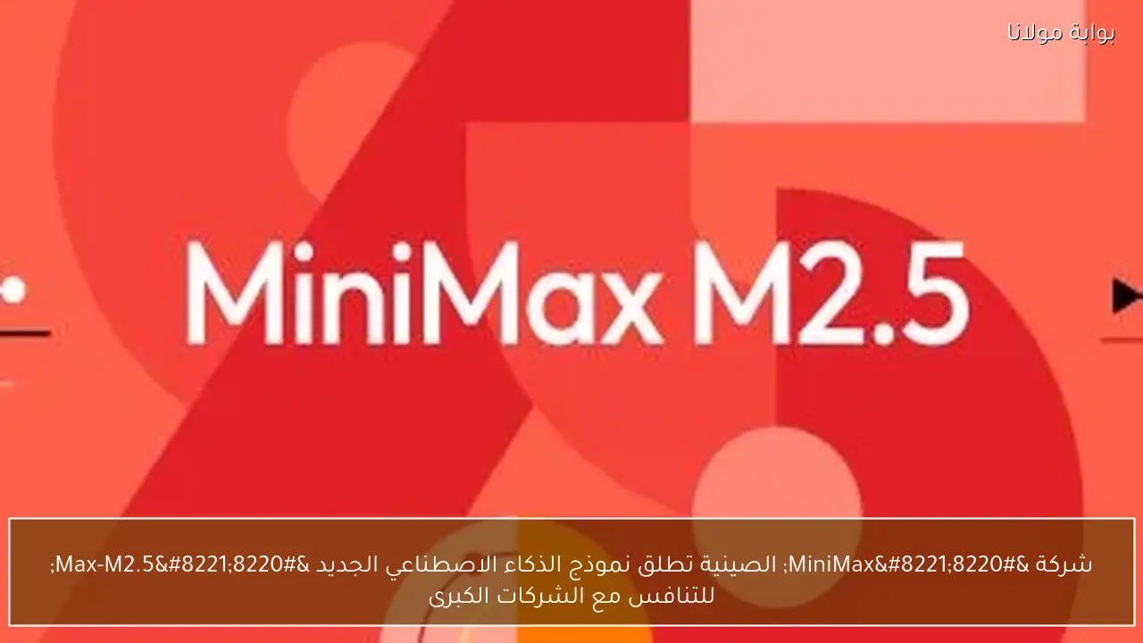 شركة “MiniMax” الصينية تطلق نموذج الذكاء الاصطناعي الجديد “Max-M2.5” للتنافس مع الشركات الكبرى