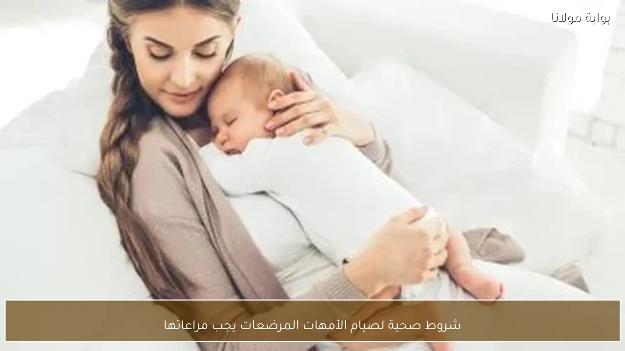 شروط صحية لصيام الأمهات المرضعات يجب مراعاتها