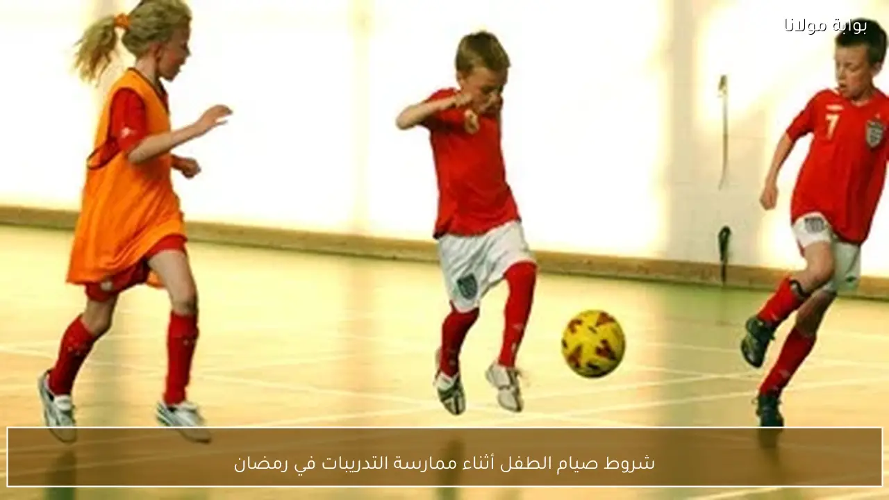 شروط صيام الطفل أثناء ممارسة التدريبات في رمضان