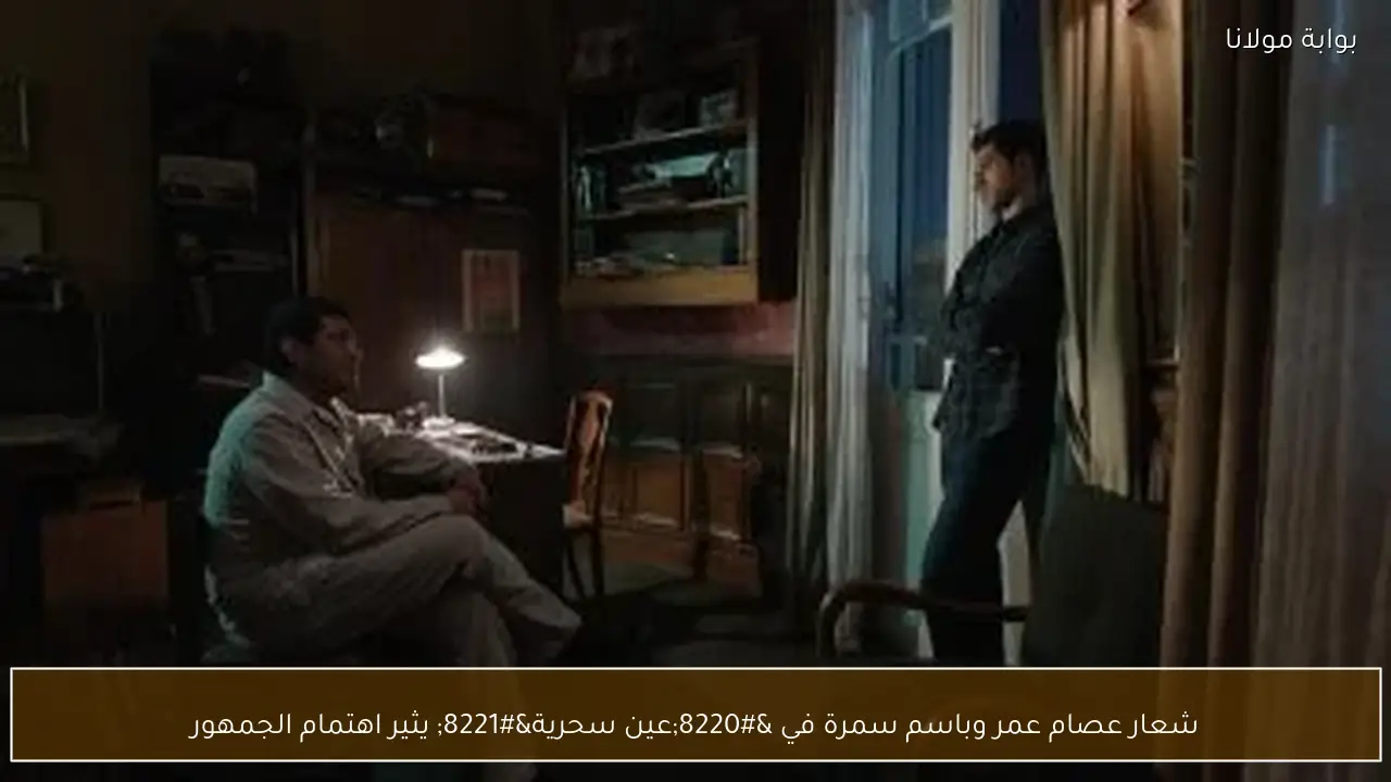 شعار عصام عمر وباسم سمرة في “عين سحرية” يثير اهتمام الجمهور