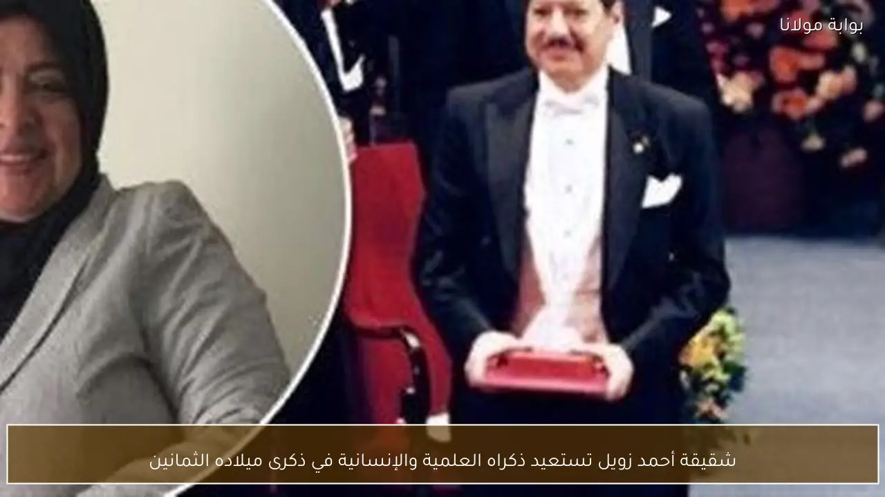 شقيقة أحمد زويل تستعيد ذكراه العلمية والإنسانية في ذكرى ميلاده الثمانين