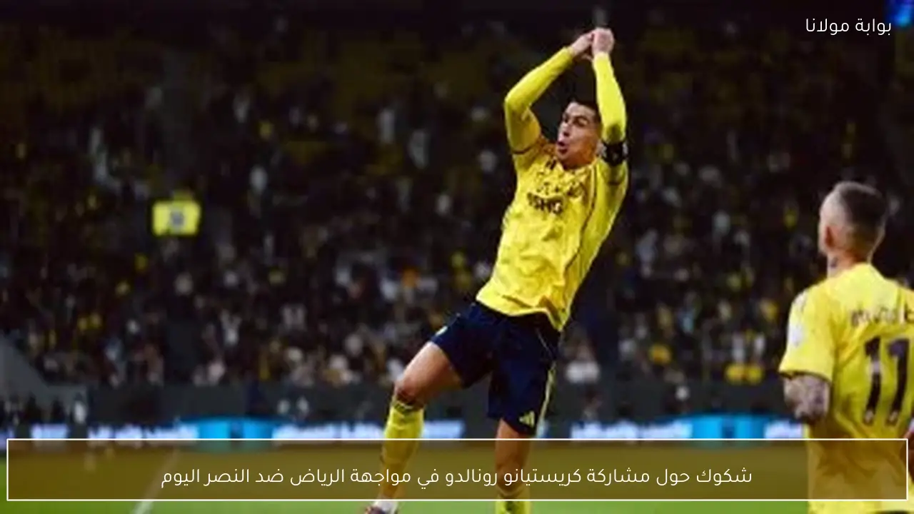 شكوك حول مشاركة كريستيانو رونالدو في مواجهة الرياض ضد النصر اليوم