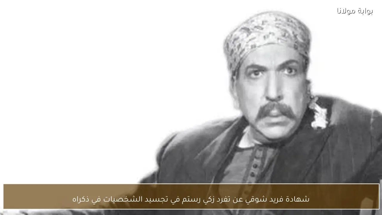 شهادة فريد شوقي عن تفرد زكي رستم في تجسيد الشخصيات في ذكراه
