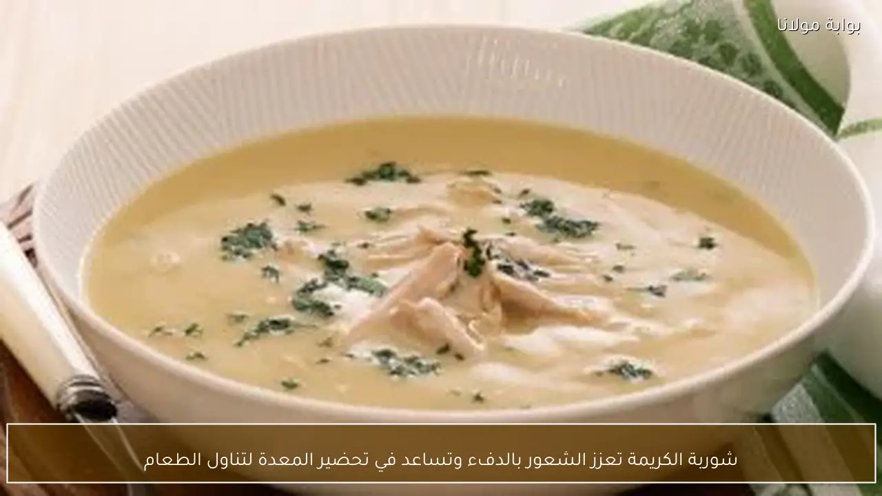 شوربة الكريمة تعزز الشعور بالدفء وتساعد في تحضير المعدة لتناول الطعام