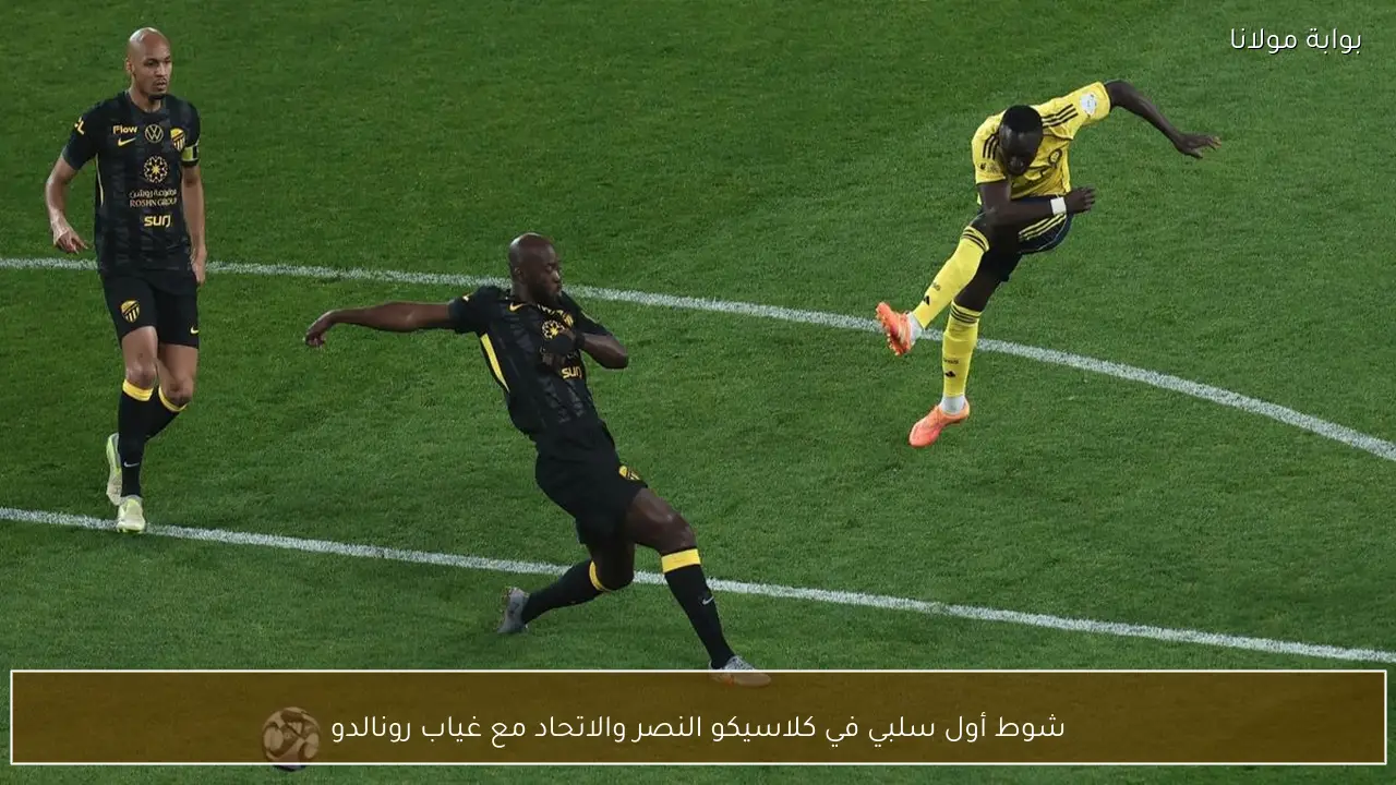 شوط أول سلبي في كلاسيكو النصر والاتحاد مع غياب رونالدو