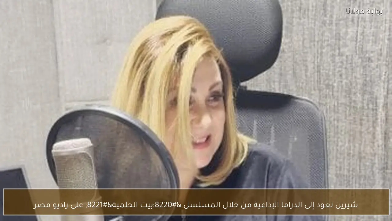شيرين تعود إلى الدراما الإذاعية من خلال المسلسل “بيت الحلمية” على راديو مصر
