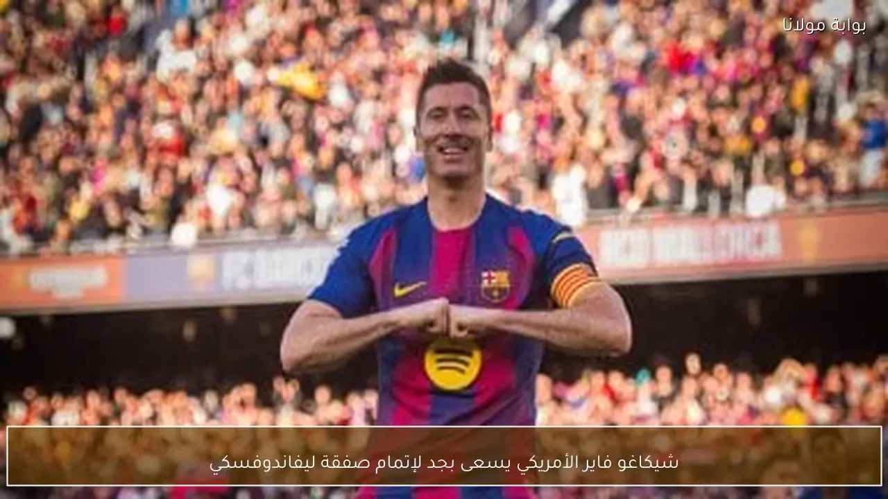 شيكاغو فاير الأمريكي يسعى بجد لإتمام صفقة ليفاندوفسكي