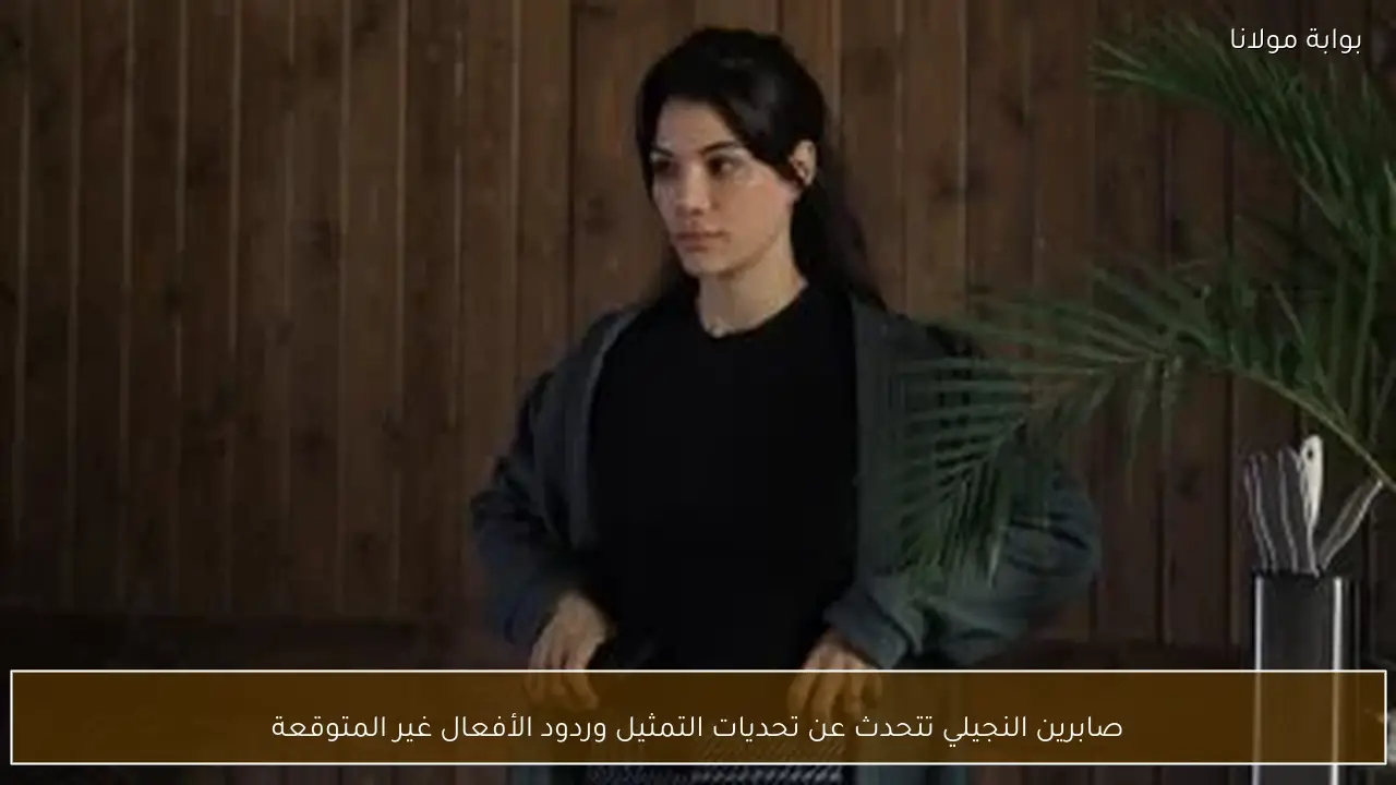 صابرين النجيلي تتحدث عن تحديات التمثيل وردود الأفعال غير المتوقعة