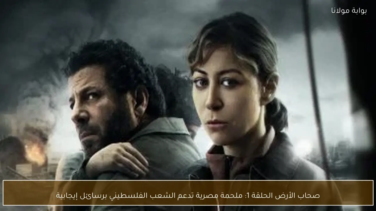 صحاب الأرض الحلقة 1: ملحمة مصرية تدعم الشعب الفلسطيني برسائل إيجابية