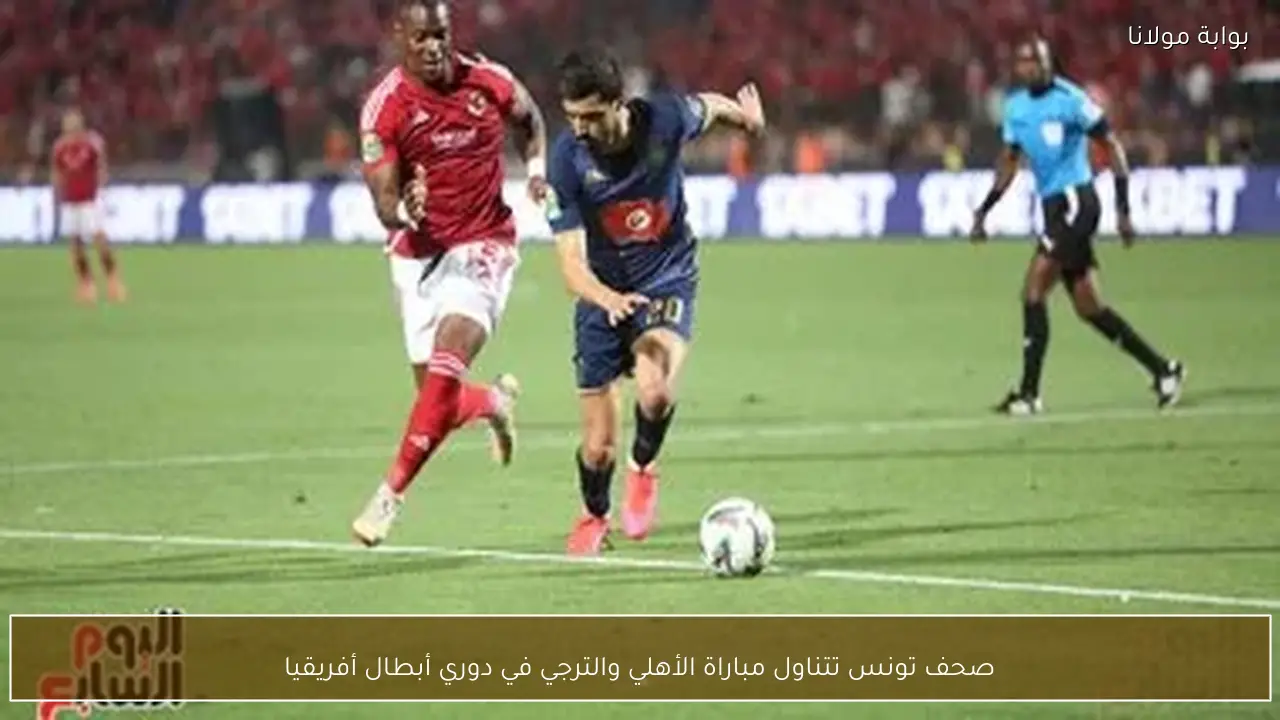 صحف تونس تتناول مباراة الأهلي والترجي في دوري أبطال أفريقيا