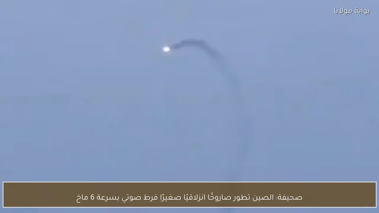 صحيفة: الصين تطور صاروخًا انزلاقيًا صغيرًا فرط صوتي بسرعة 6 ماخ