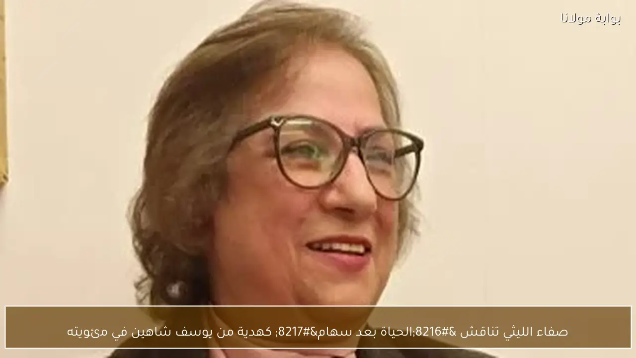 صفاء الليثي تناقش ‘الحياة بعد سهام’ كهدية من يوسف شاهين في مئويته