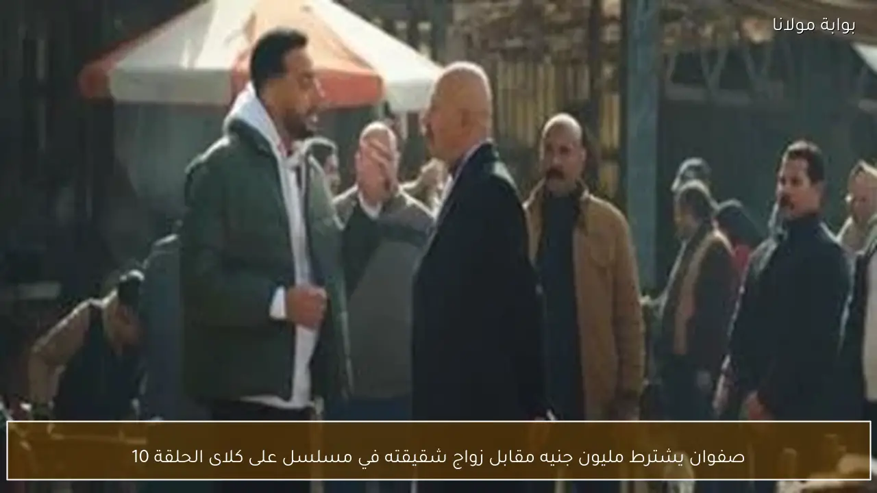 صفوان يشترط مليون جنيه مقابل زواج شقيقته في مسلسل على كلاى الحلقة 10