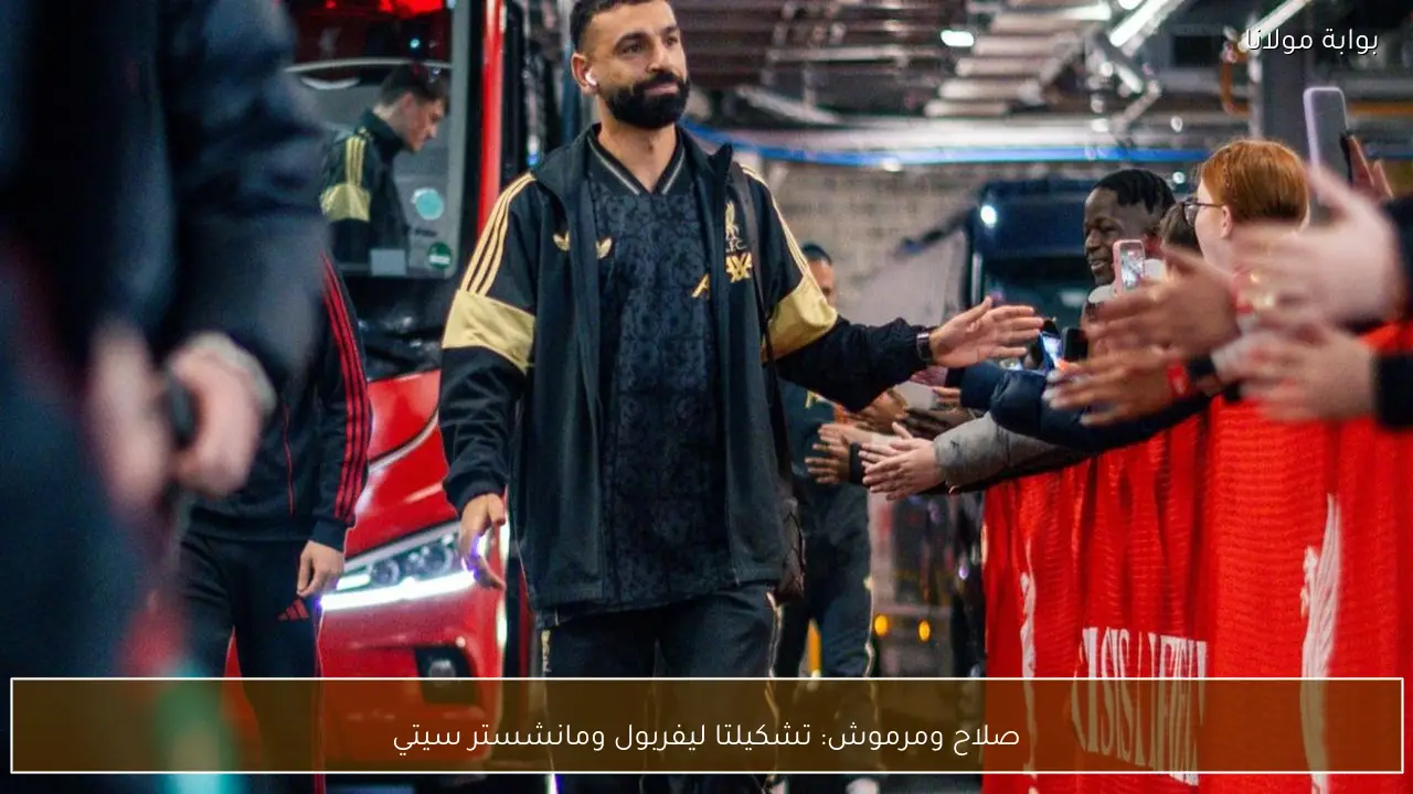 صلاح ومرموش: تشكيلتا ليفربول ومانشستر سيتي