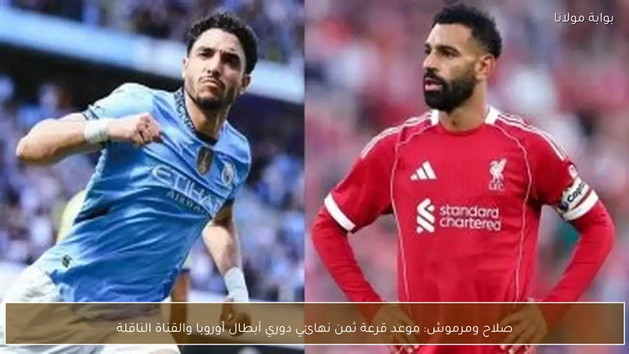 صلاح ومرموش: موعد قرعة ثمن نهائي دوري أبطال أوروبا والقناة الناقلة