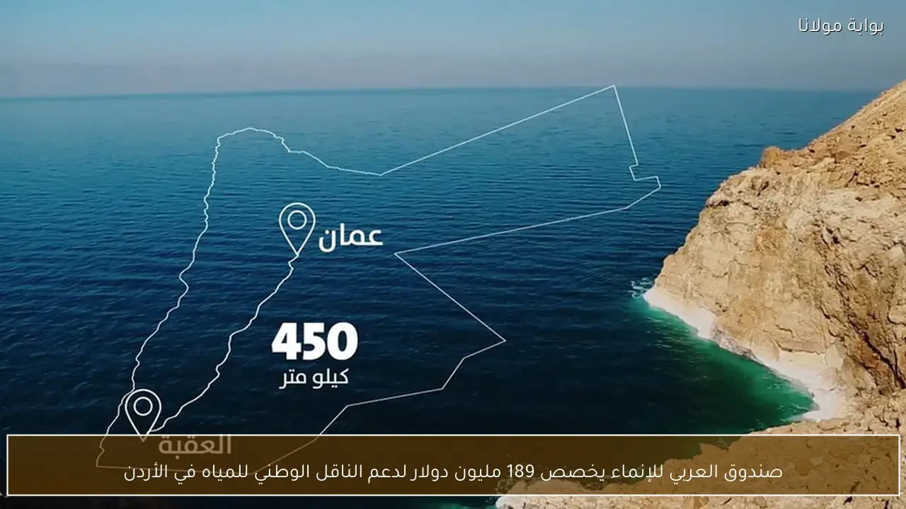 صندوق العربي للإنماء يخصص 189 مليون دولار لدعم الناقل الوطني للمياه في الأردن