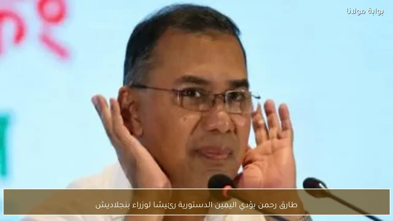 طارق رحمن يؤدي اليمين الدستورية رئيسًا لوزراء بنجلاديش