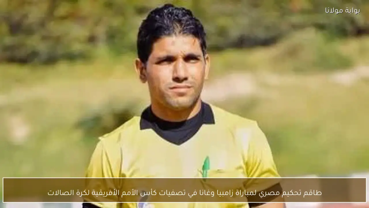 طاقم تحكيم مصري لمباراة زامبيا وغانا في تصفيات كأس الأمم الأفريقية لكرة الصالات