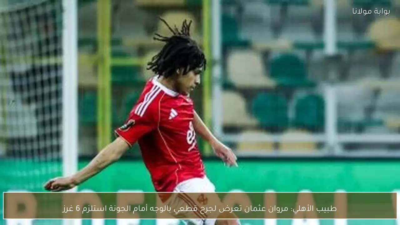 طبيب الأهلي: مروان عثمان تعرض لجرح قطعي بالوجه أمام الجونة استلزم 6 غرز