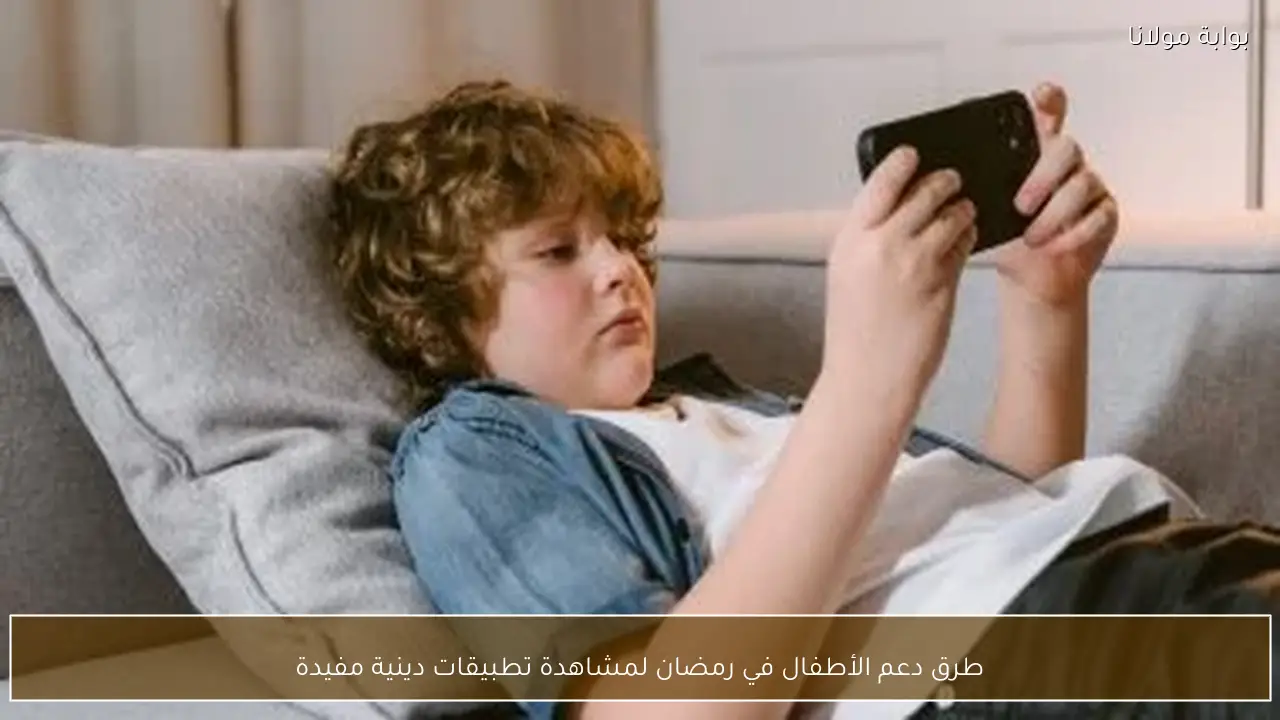 طرق دعم الأطفال في رمضان لمشاهدة تطبيقات دينية مفيدة