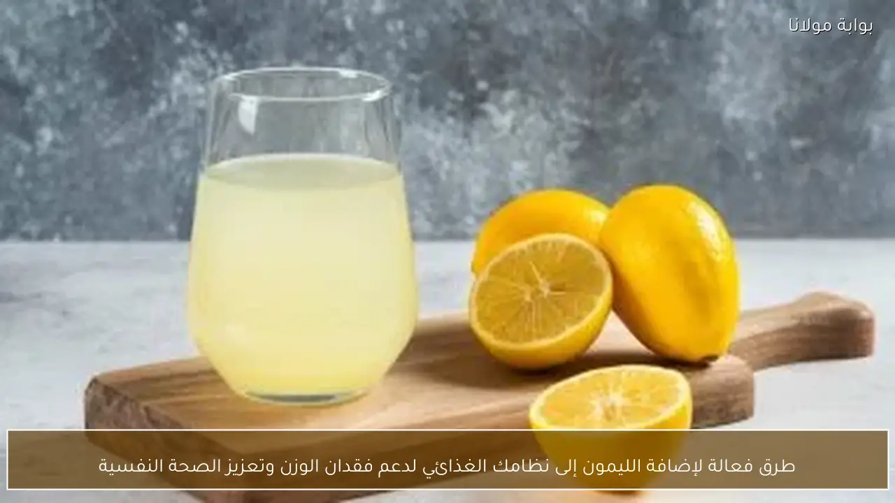 طرق فعالة لإضافة الليمون إلى نظامك الغذائي لدعم فقدان الوزن وتعزيز الصحة النفسية